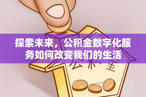 洪泽探索未来，公积金数字化服务如何改变我们的生活