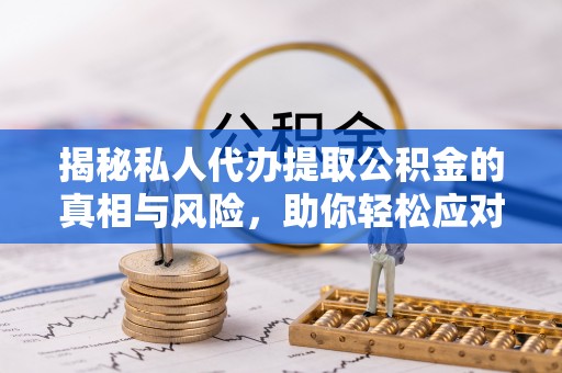 洪泽揭秘私人代办提取公积金的真相与风险，助你轻松应对资金难题