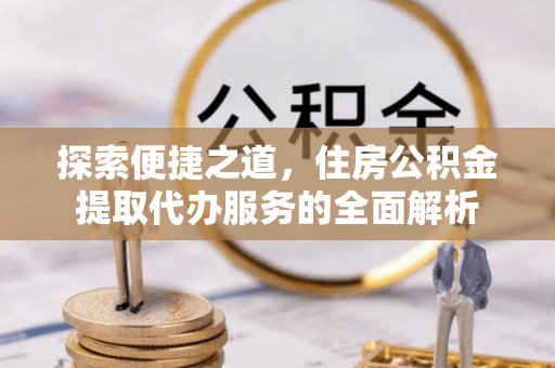 洪泽探索便捷之道，住房公积金提取代办服务的全面解析
