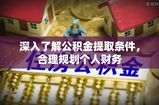 洪泽深入了解公积金提取条件，合理规划个人财务