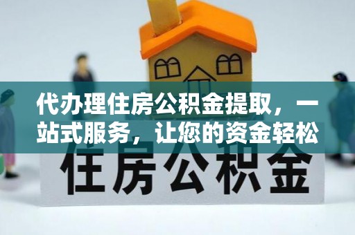 洪泽代办理住房公积金提取，一站式服务，让您的资金轻松到账