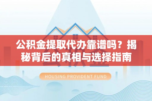 洪泽公积金提取代办靠谱吗？揭秘背后的真相与选择指南