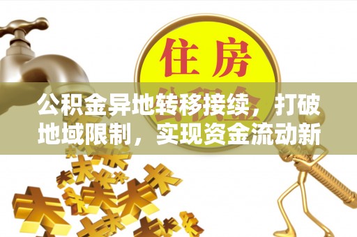 洪泽公积金异地转移接续，打破地域限制，实现资金流动新纪元