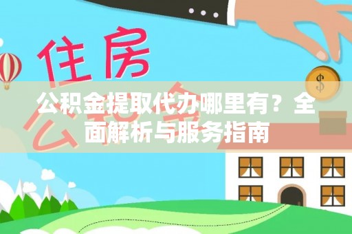 洪泽公积金提取代办哪里有？全面解析与服务指南