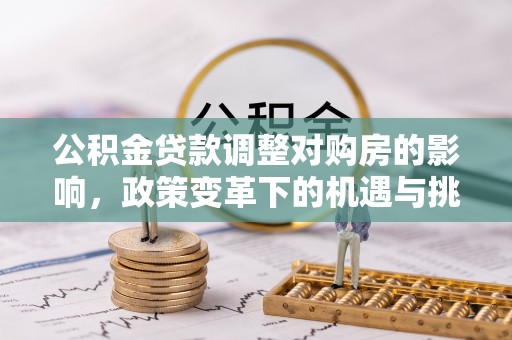 洪泽公积金贷款调整对购房的影响，政策变革下的机遇与挑战