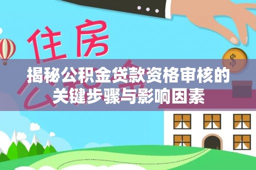 洪泽揭秘公积金贷款资格审核的关键步骤与影响因素