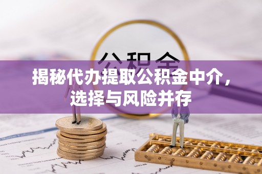 洪泽揭秘代办提取公积金中介，选择与风险并存