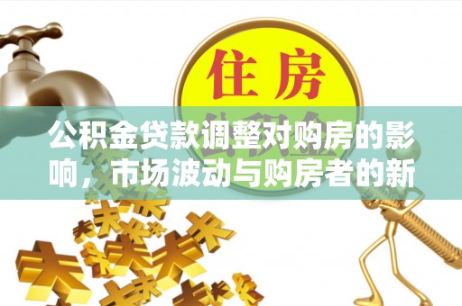洪泽公积金贷款调整对购房的影响，市场波动与购房者的新选择