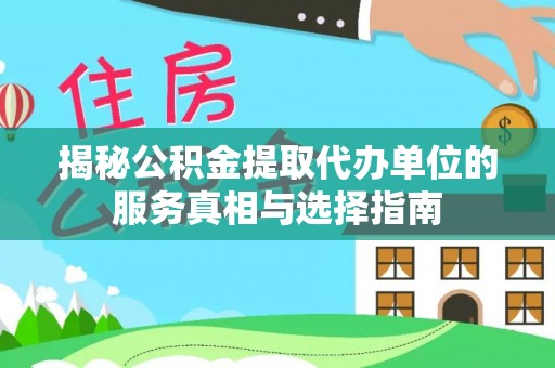 洪泽揭秘公积金提取代办单位的服务真相与选择指南