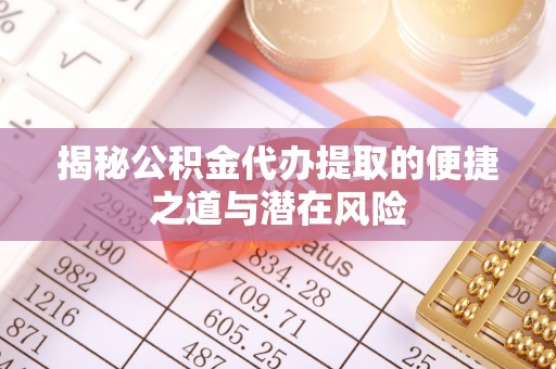 洪泽揭秘公积金代办提取的便捷之道与潜在风险