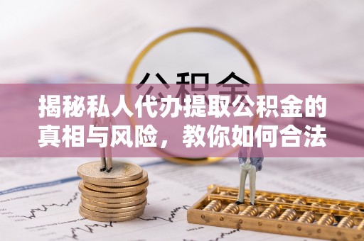 洪泽揭秘私人代办提取公积金的真相与风险，教你如何合法合规操作