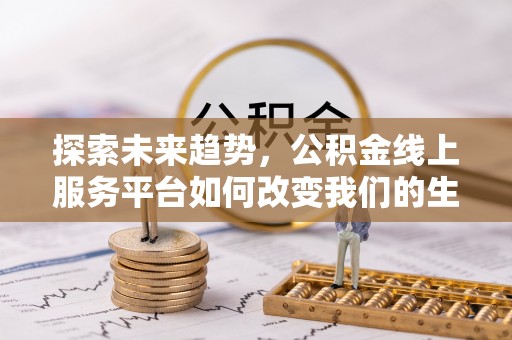 洪泽探索未来趋势，公积金线上服务平台如何改变我们的生活