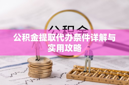 洪泽公积金提取代办条件详解与实用攻略