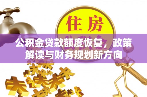 洪泽公积金贷款额度恢复，政策解读与财务规划新方向
