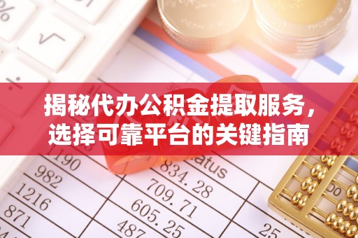 洪泽揭秘代办公积金提取服务，选择可靠平台的关键指南