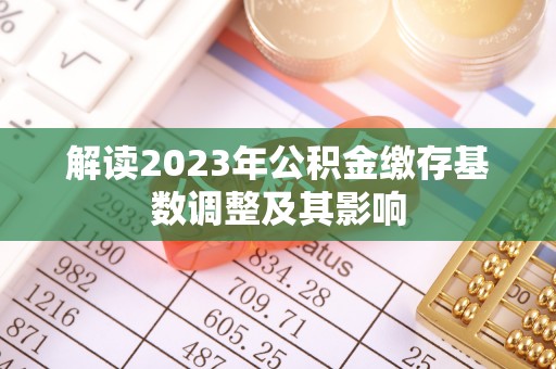 洪泽解读2023年公积金缴存基数调整及其影响