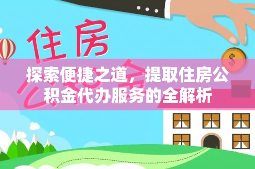 洪泽探索便捷之道，提取住房公积金代办服务的全解析