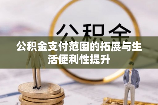 洪泽公积金支付范围的拓展与生活便利性提升