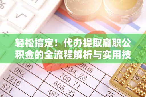 洪泽轻松搞定！代办提取离职公积金的全流程解析与实用技巧