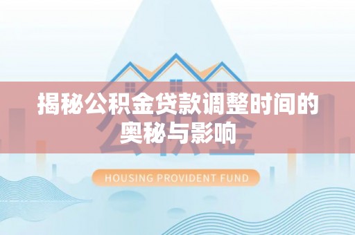 洪泽揭秘公积金贷款调整时间的奥秘与影响