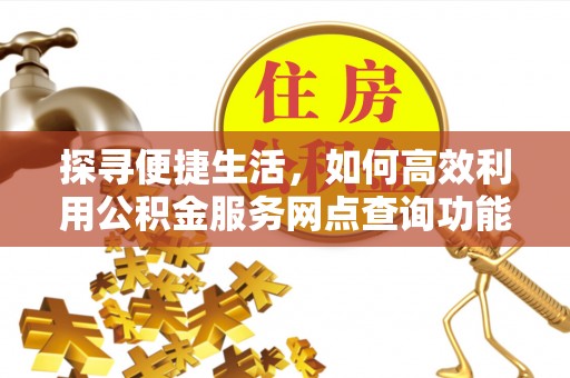 洪泽探寻便捷生活，如何高效利用公积金服务网点查询功能