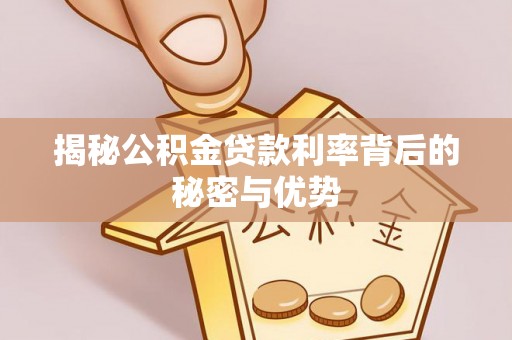 洪泽揭秘公积金贷款利率背后的秘密与优势