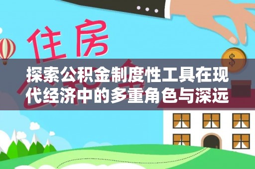 洪泽探索公积金制度性工具在现代经济中的多重角色与深远影响