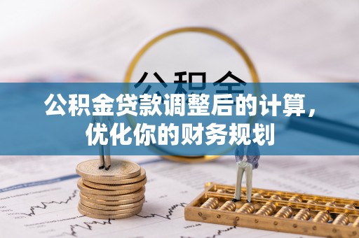 洪泽公积金贷款调整后的计算，优化你的财务规划