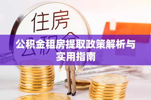 洪泽公积金租房提取政策解析与实用指南