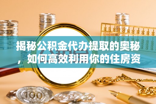 洪泽揭秘公积金代办提取的奥秘，如何高效利用你的住房资金