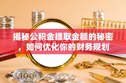 洪泽揭秘公积金提取金额的秘密，如何优化你的财务规划