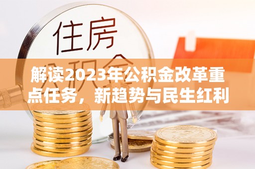 洪泽解读2023年公积金改革重点任务，新趋势与民生红利