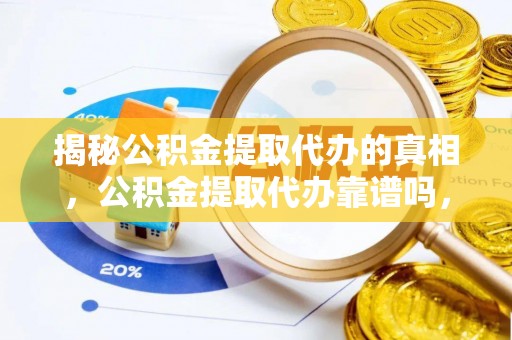 洪泽揭秘公积金提取代办的真相，公积金提取代办靠谱吗，如何选择专业服务？