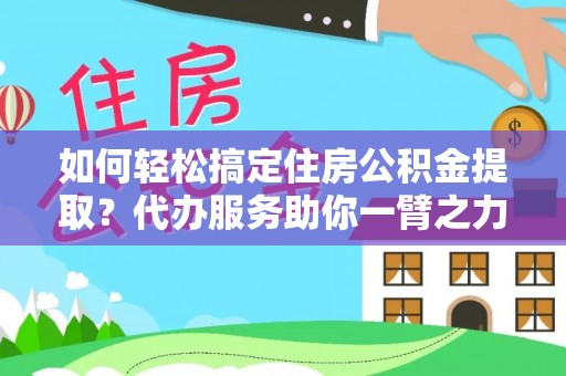 洪泽如何轻松搞定住房公积金提取？代办服务助你一臂之力