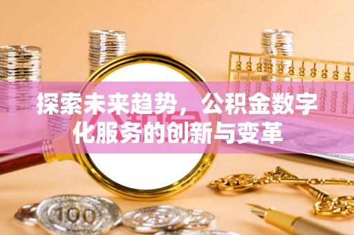 洪泽探索未来趋势，公积金数字化服务的创新与变革