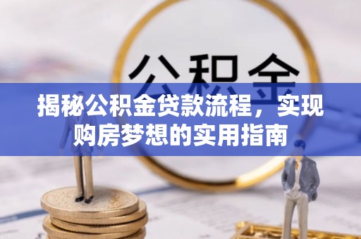 洪泽揭秘公积金贷款流程，实现购房梦想的实用指南