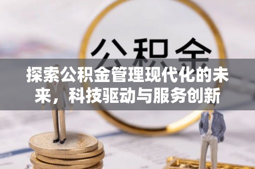 洪泽探索公积金管理现代化的未来，科技驱动与服务创新