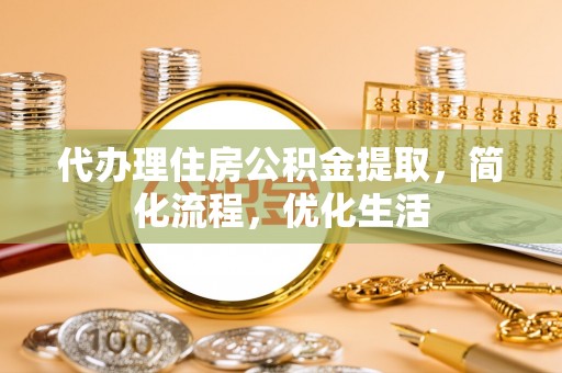 洪泽代办理住房公积金提取，简化流程，优化生活