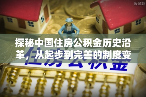 洪泽探秘中国住房公积金历史沿革，从起步到完善的制度变迁