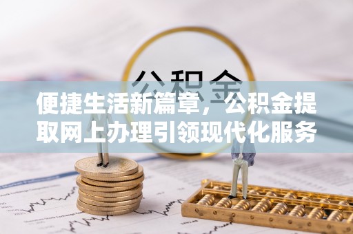 洪泽便捷生活新篇章，公积金提取网上办理引领现代化服务