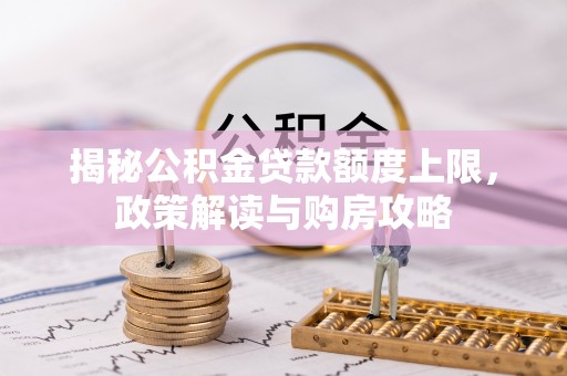 洪泽揭秘公积金贷款额度上限，政策解读与购房攻略