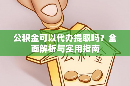 洪泽公积金可以代办提取吗？全面解析与实用指南