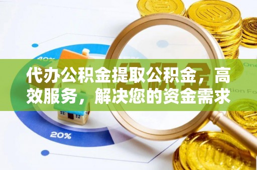 洪泽代办公积金提取公积金，高效服务，解决您的资金需求