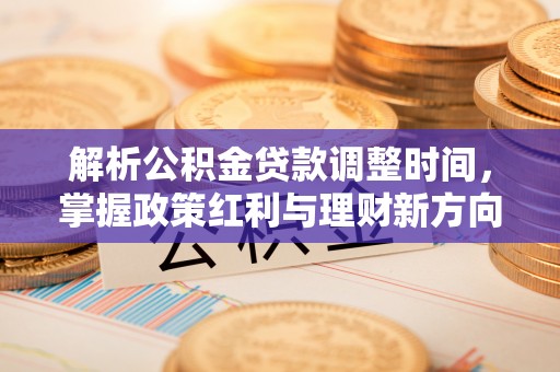 洪泽解析公积金贷款调整时间，掌握政策红利与理财新方向