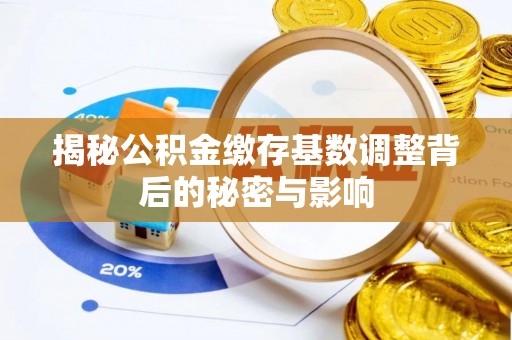 洪泽揭秘公积金缴存基数调整背后的秘密与影响