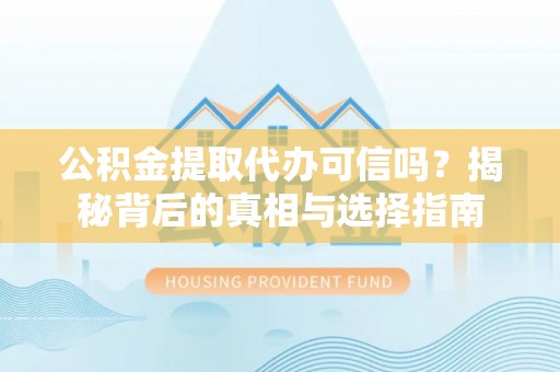 洪泽公积金提取代办可信吗？揭秘背后的真相与选择指南