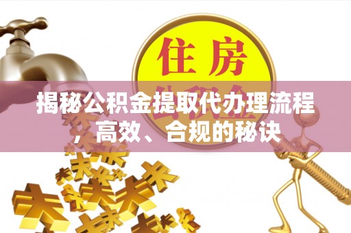 洪泽揭秘公积金提取代办理流程，高效、合规的秘诀