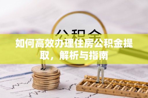 洪泽如何高效办理住房公积金提取，解析与指南