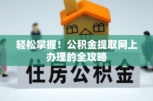 洪泽轻松掌握！公积金提取网上办理的全攻略