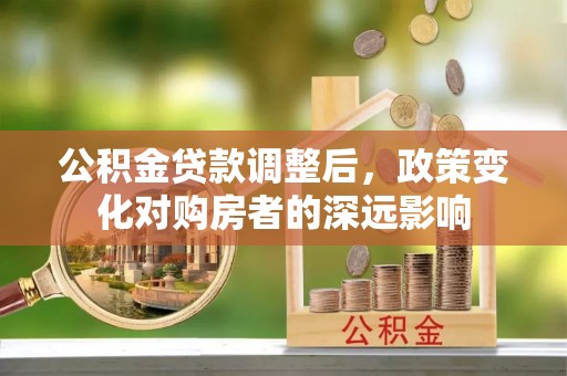 洪泽公积金贷款调整后，政策变化对购房者的深远影响